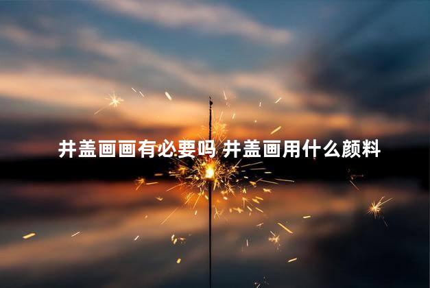 井盖画画有必要吗 井盖画用什么颜料